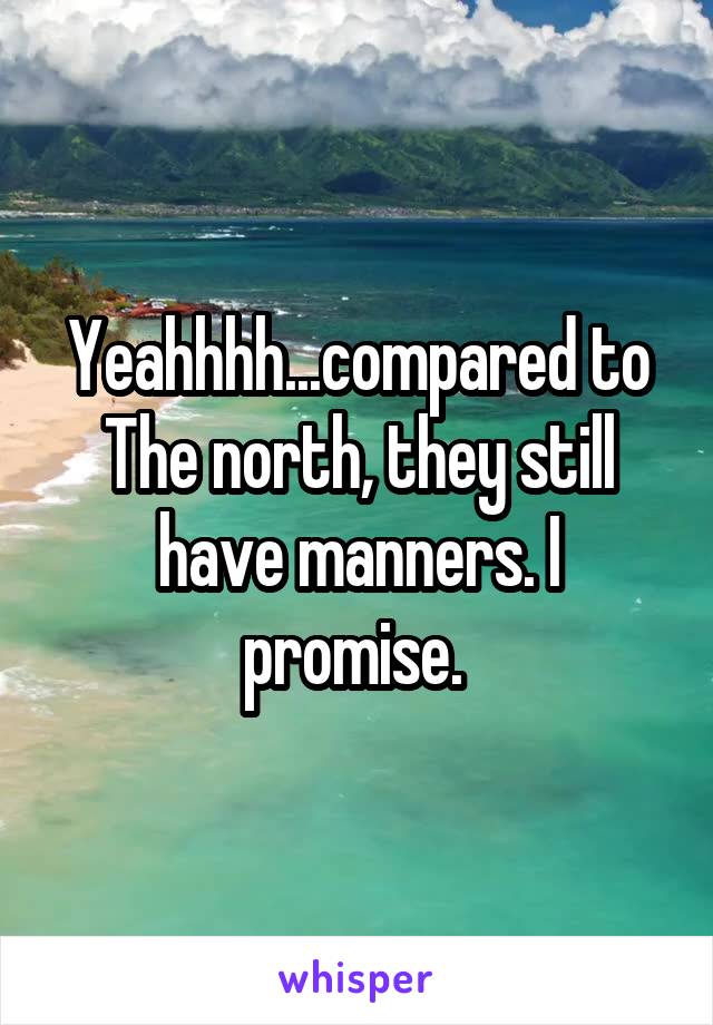 Yeahhhh...compared to
The north, they still have manners. I promise. 