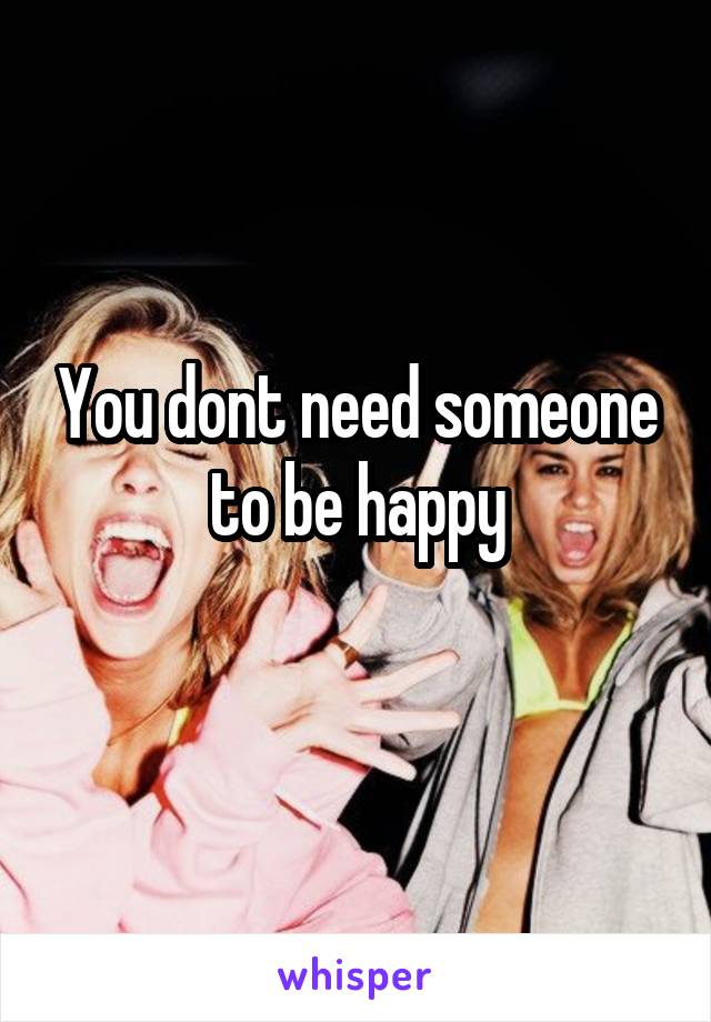 You dont need someone to be happy

