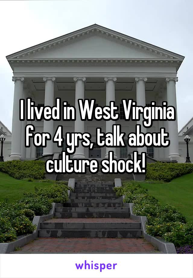 I lived in West Virginia for 4 yrs, talk about culture shock! 