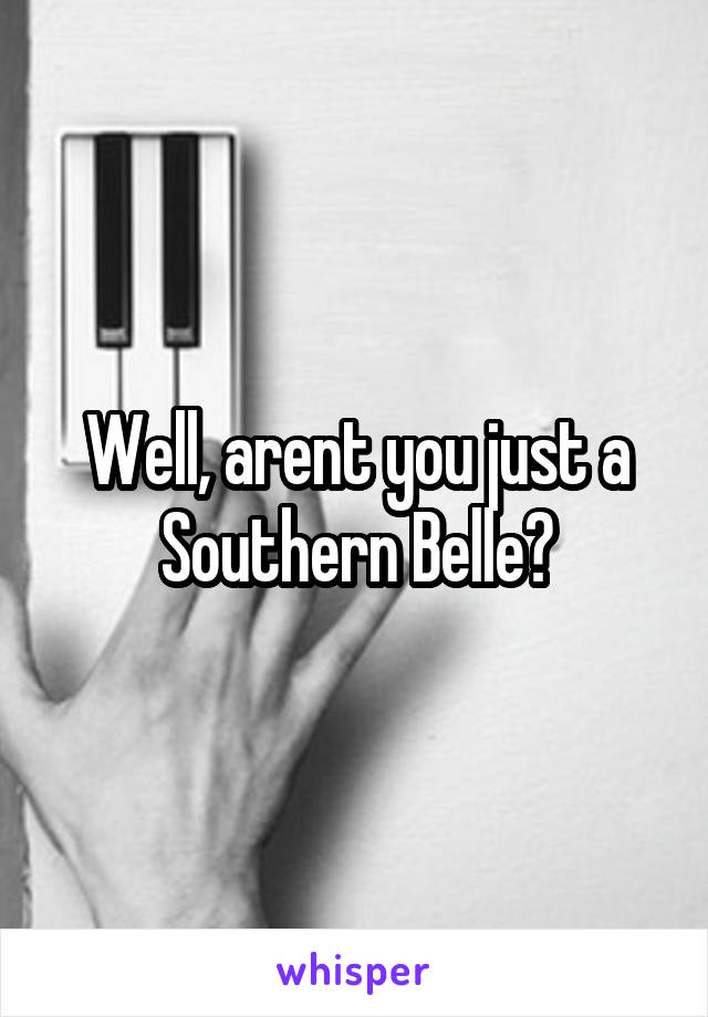Well, arent you just a Southern Belle?