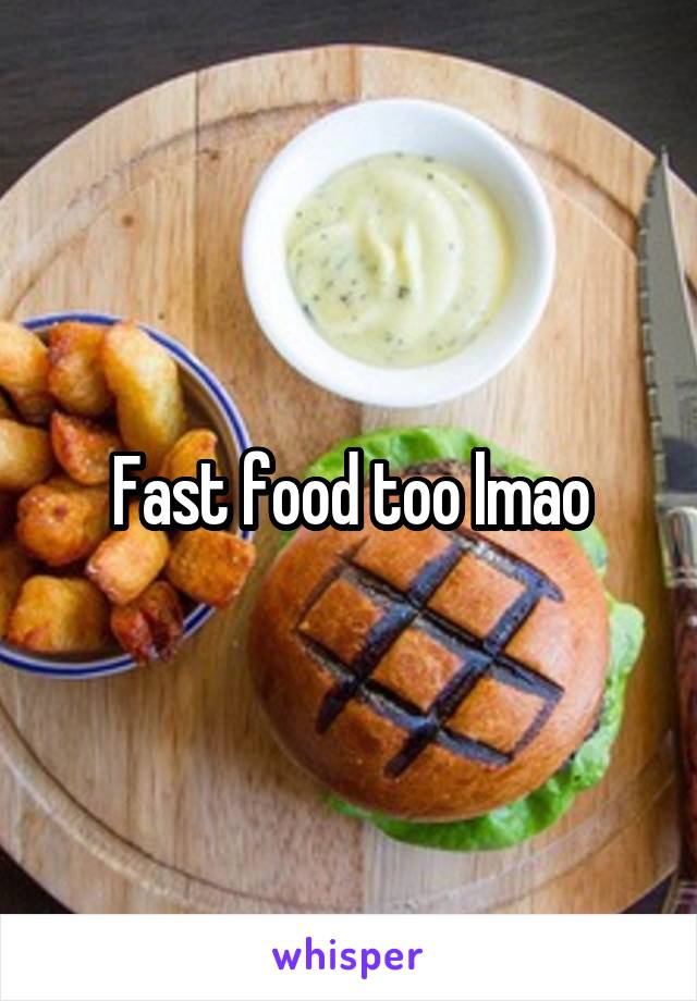Fast food too lmao