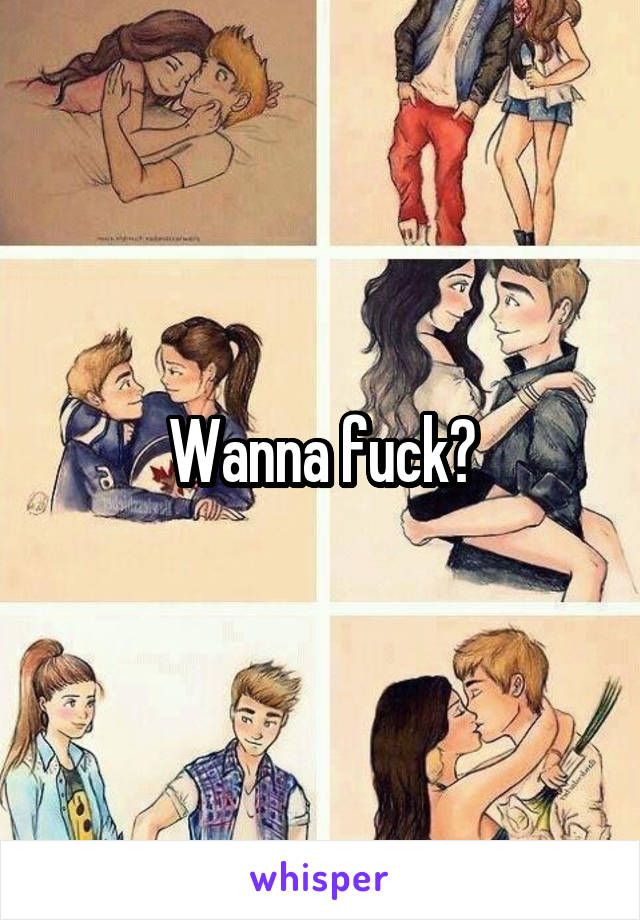 Wanna fuck?