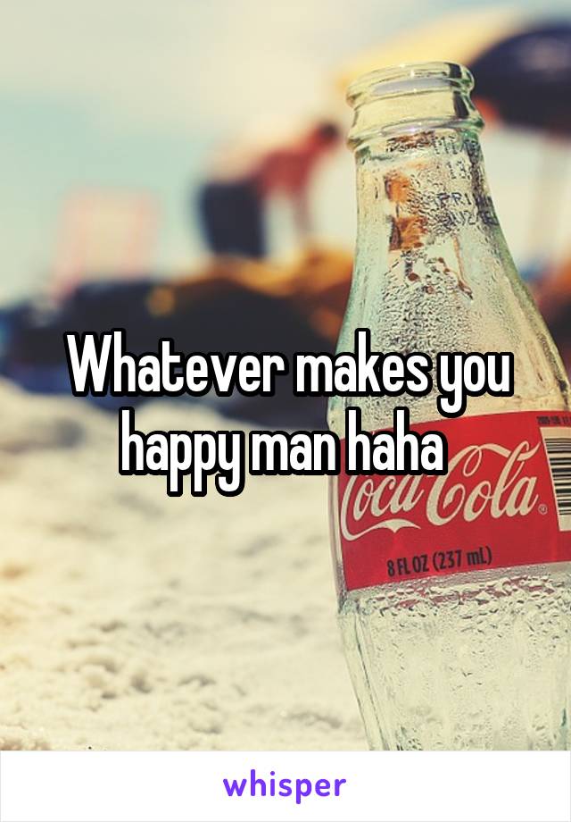 Whatever makes you happy man haha 