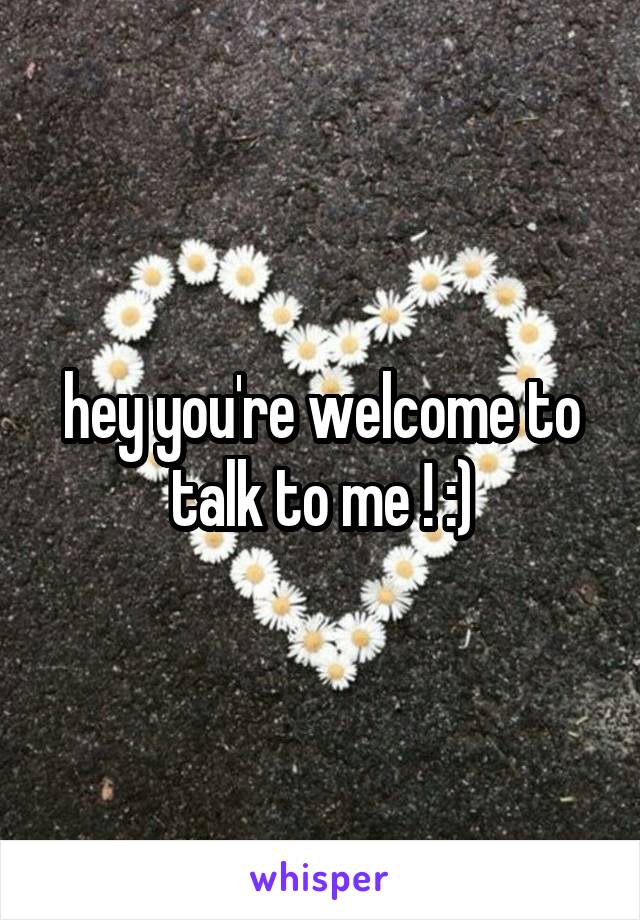 hey you're welcome to talk to me ! :)