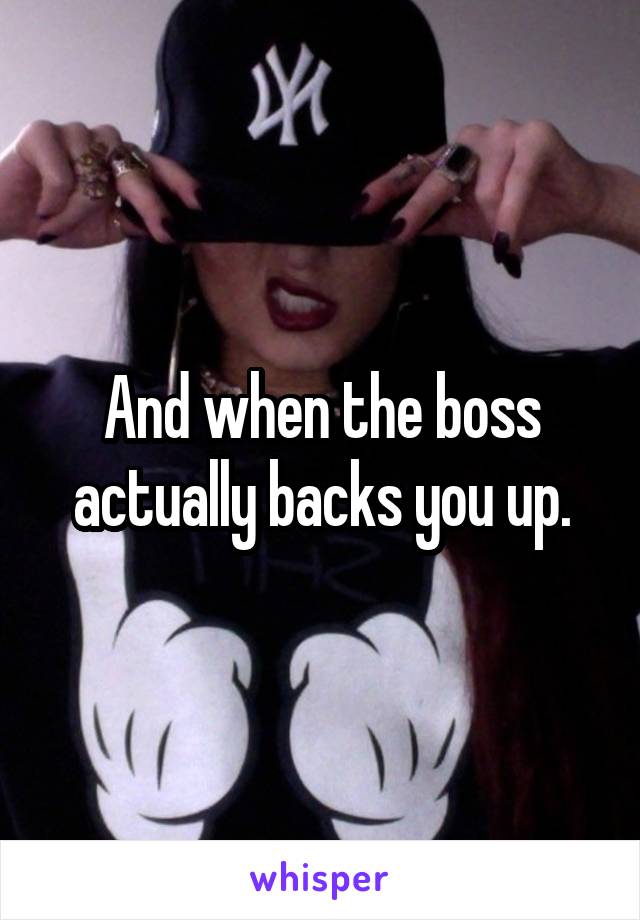 And when the boss actually backs you up.