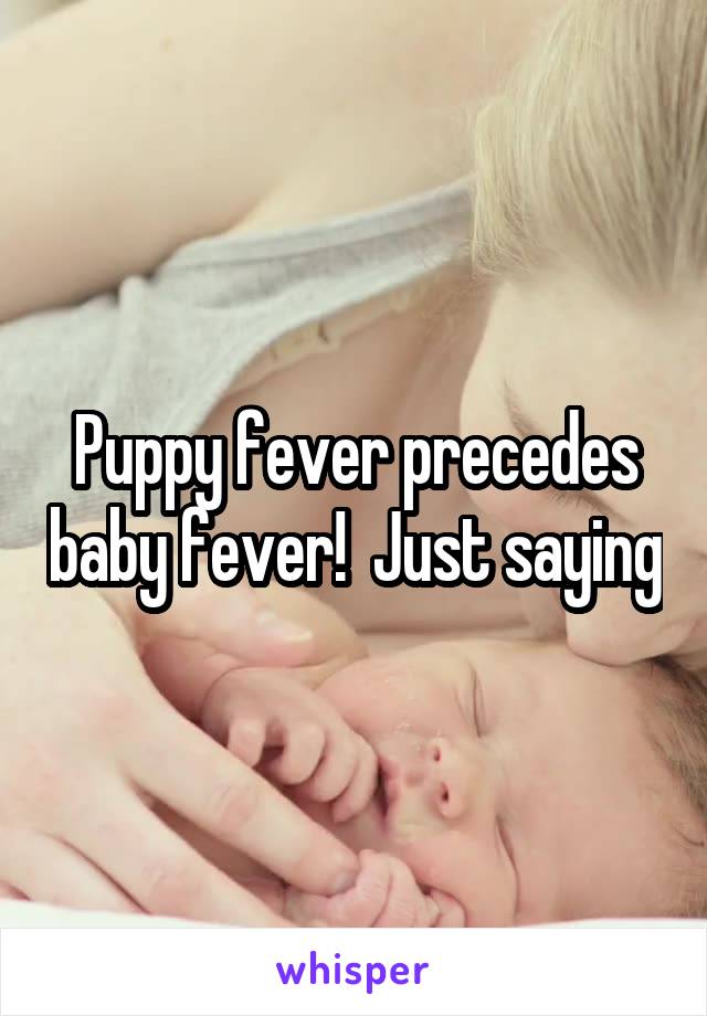 Puppy fever precedes baby fever!  Just saying