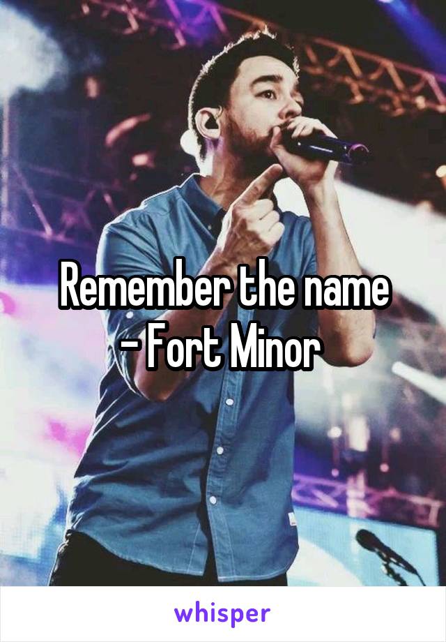 Remember the name
- Fort Minor 