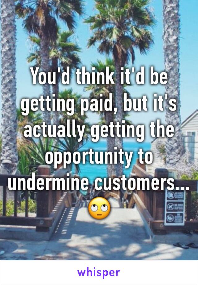 You'd think it'd be getting paid, but it's actually getting the opportunity to undermine customers... 🙄