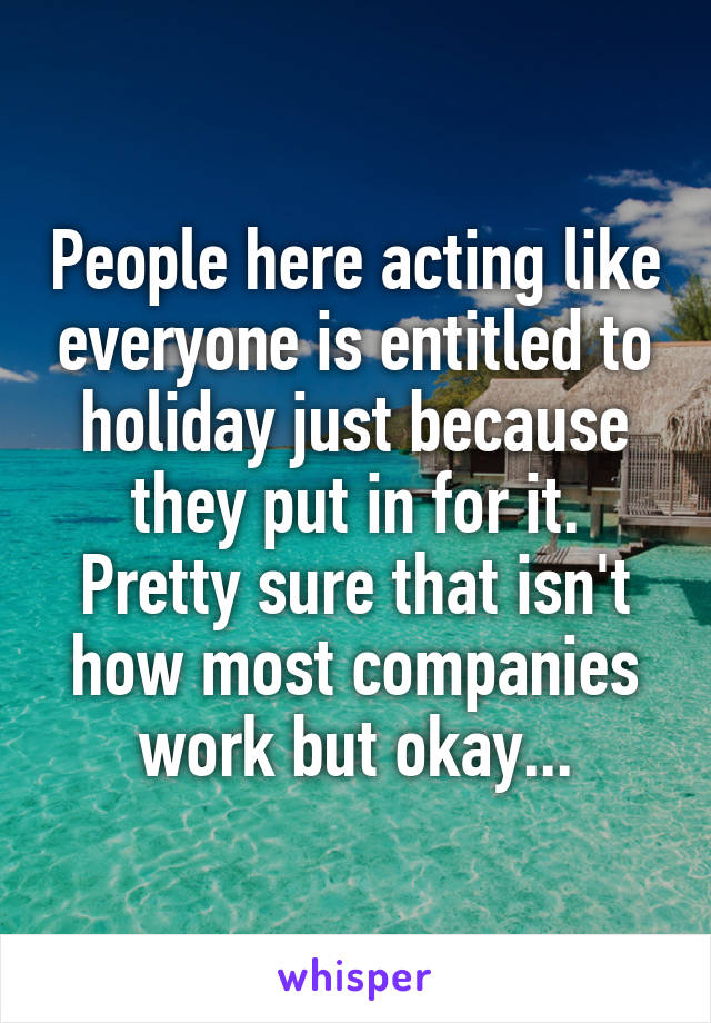People here acting like everyone is entitled to holiday just because they put in for it.
Pretty sure that isn't how most companies work but okay...