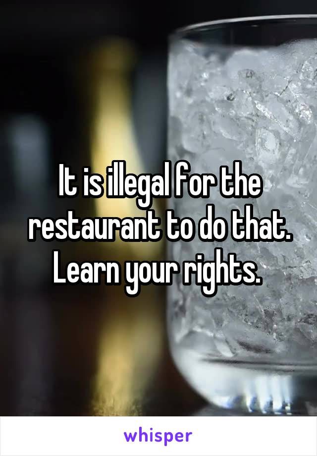 It is illegal for the restaurant to do that. Learn your rights. 