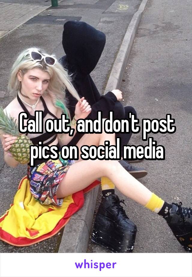 Call out, and don't post pics on social media
