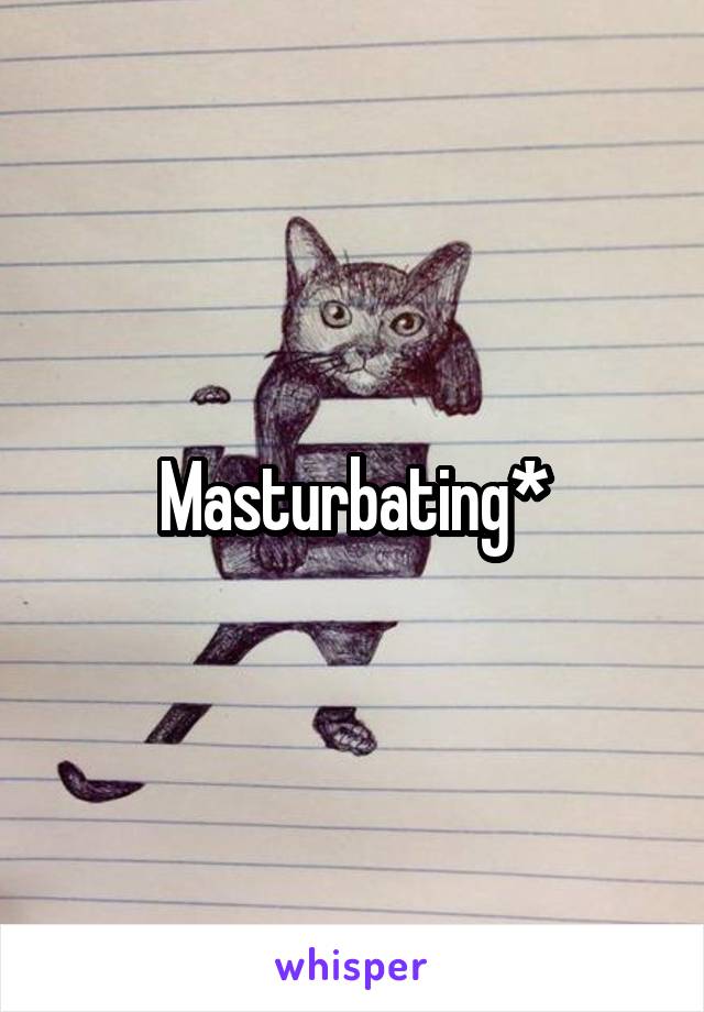 Masturbating*