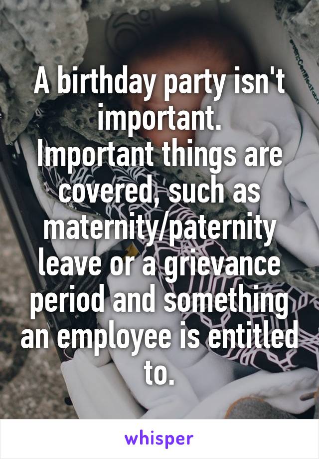 A birthday party isn't important.
Important things are covered, such as maternity/paternity leave or a grievance period and something an employee is entitled to.