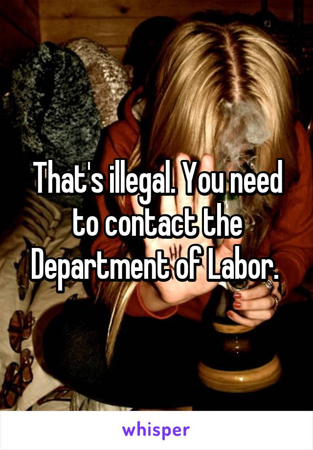 That's illegal. You need to contact the Department of Labor. 