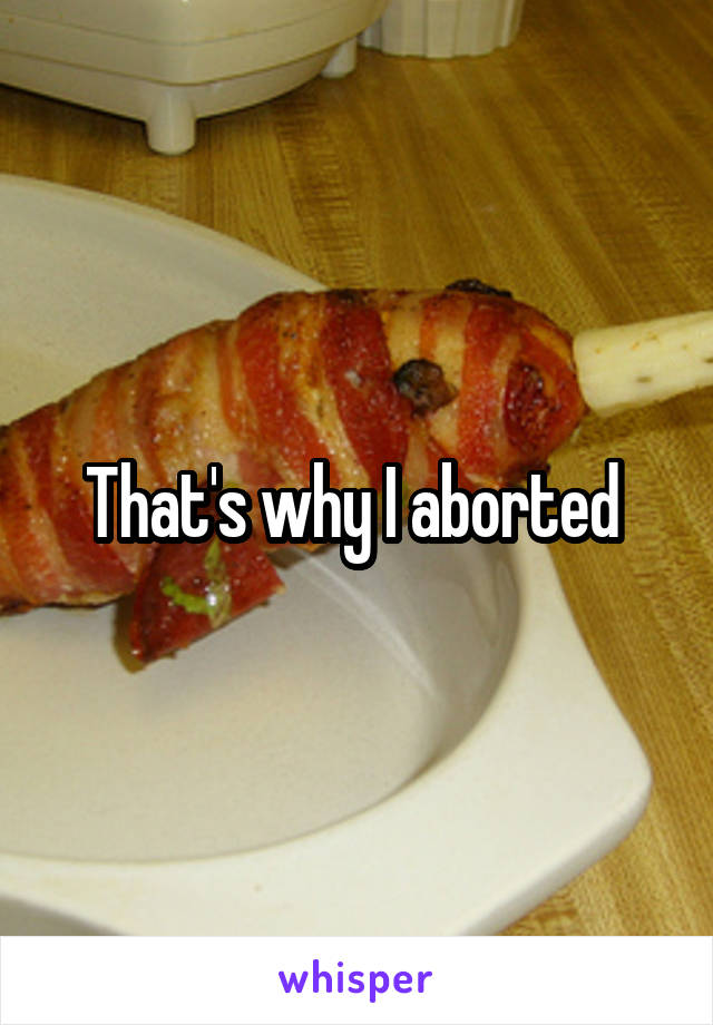 That's why I aborted 
