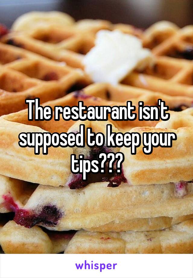 The restaurant isn't supposed to keep your tips???