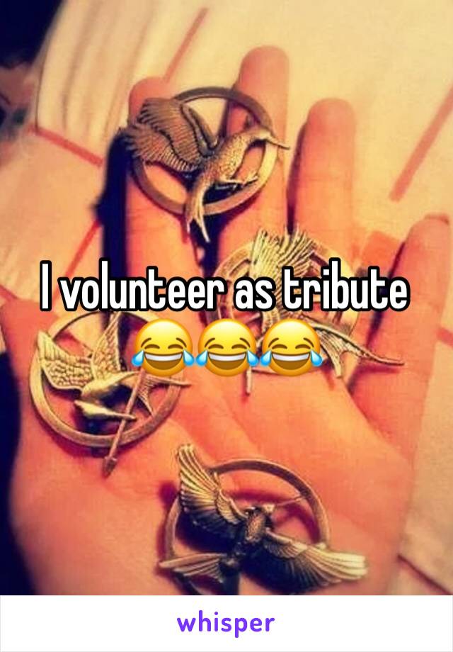 I volunteer as tribute 😂😂😂