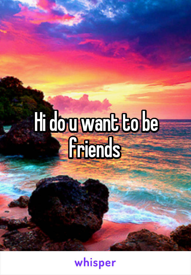 Hi do u want to be friends 
