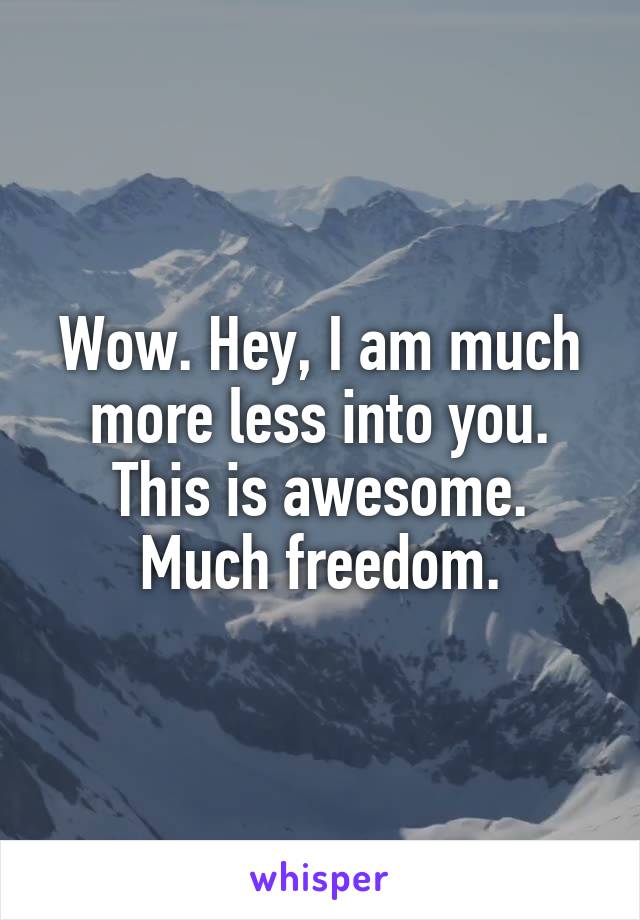 Wow. Hey, I am much more less into you. This is awesome. Much freedom.