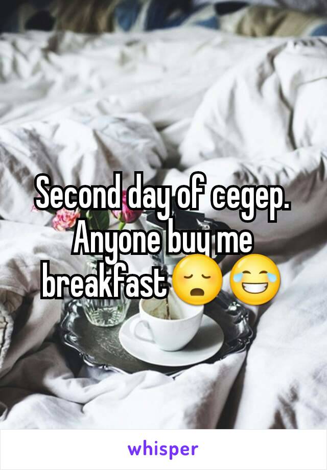 Second day of cegep. Anyone buy me breakfast😳😂