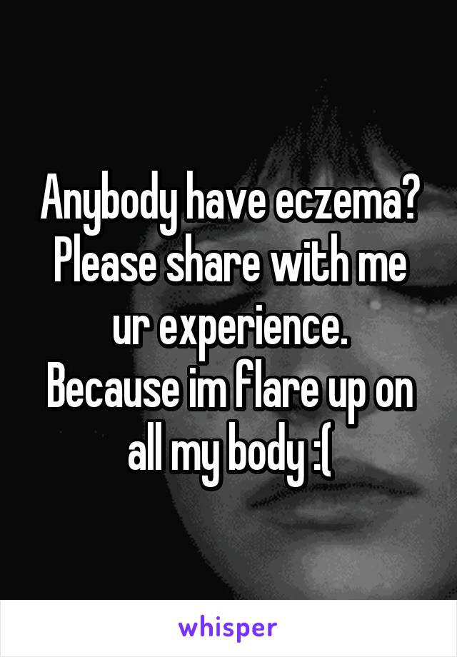 Anybody have eczema?
Please share with me ur experience.
Because im flare up on all my body :(