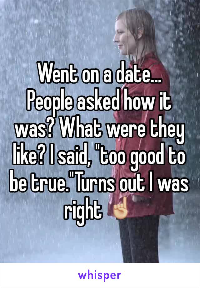 Went on a date...
People asked how it was? What were they like? I said, "too good to be true."Turns out I was right ☝🏼️