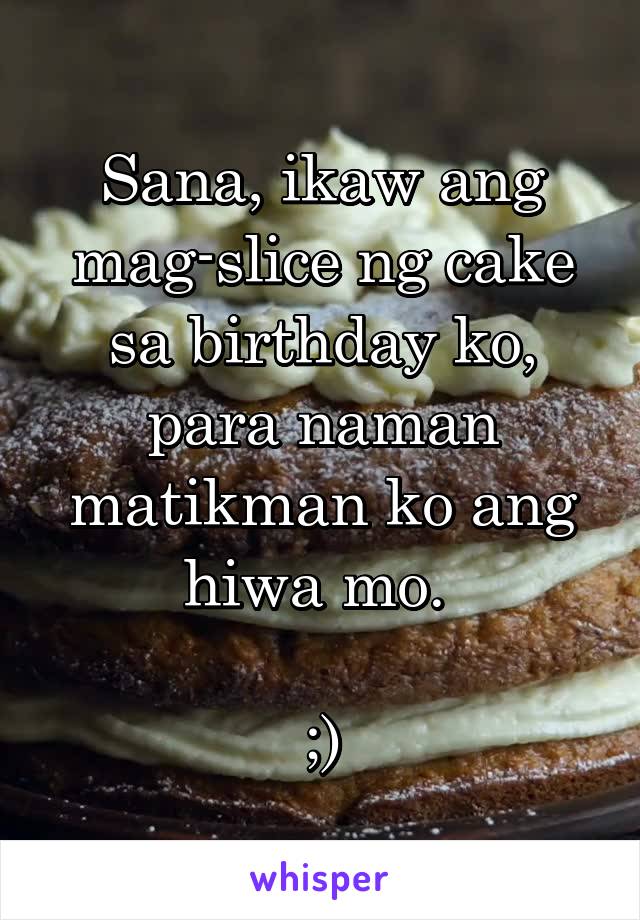 Sana, ikaw ang mag-slice ng cake sa birthday ko, para naman matikman ko ang hiwa mo. 

;)