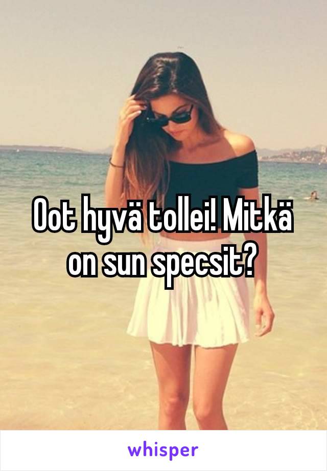 Oot hyvä tollei! Mitkä on sun specsit?