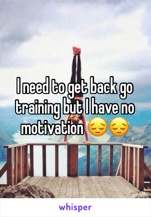 I need to get back go training but I have no motivation 😔😔