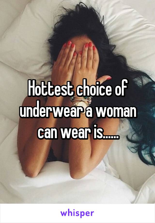 Hottest choice of underwear a woman can wear is......