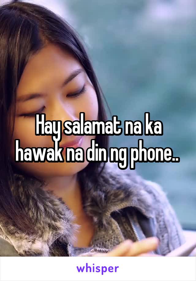 Hay salamat na ka hawak na din ng phone.. 