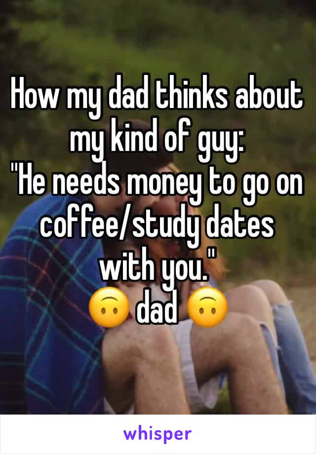 How my dad thinks about my kind of guy:
"He needs money to go on coffee/study dates with you."
🙃 dad 🙃