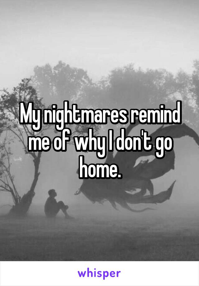 My nightmares remind me of why I don't go home.