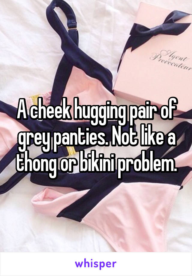 A cheek hugging pair of grey panties. Not like a thong or bikini problem.