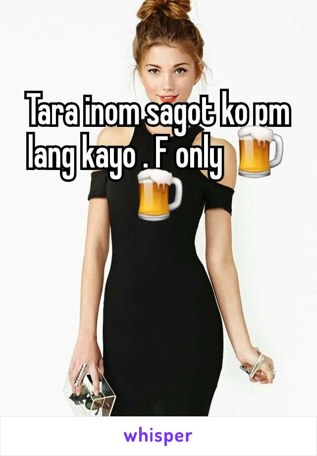 Tara inom sagot ko pm lang kayo . F only 🍺🍺