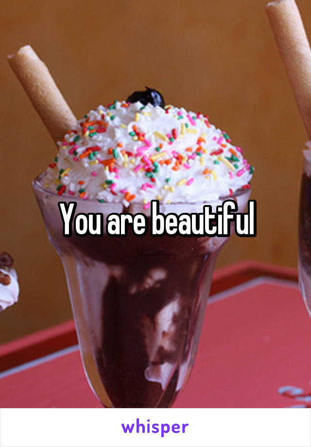 You are beautiful