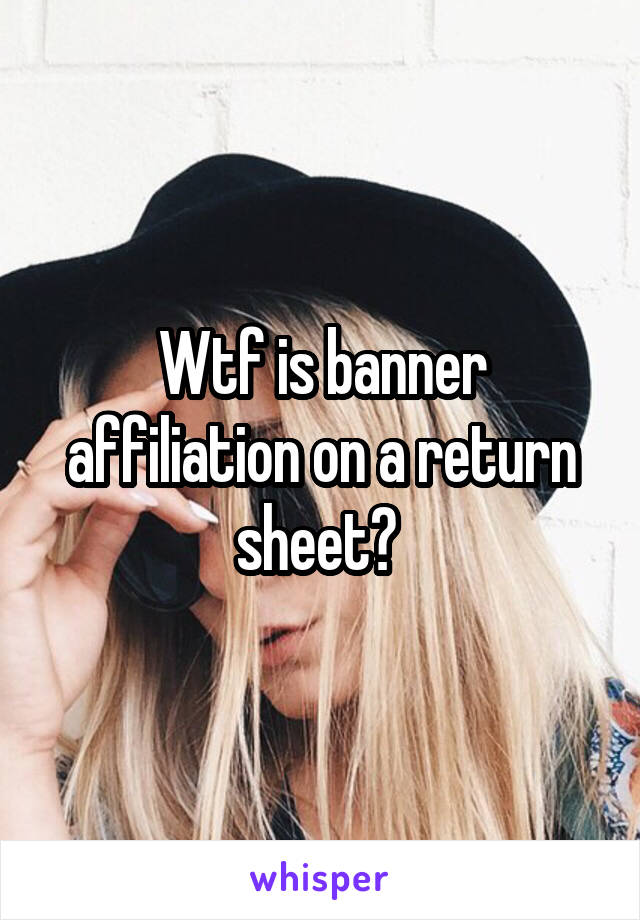 Wtf is banner affiliation on a return sheet? 