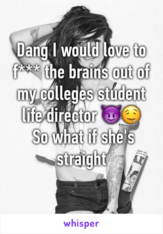 Dang I would love to f*** the brains out of my colleges student life director 😈🤤
 So what if she's straight 

