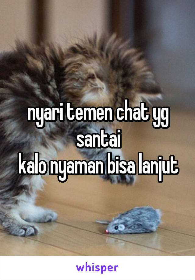 nyari temen chat yg santai
kalo nyaman bisa lanjut