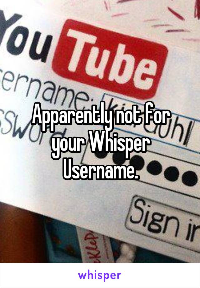 Apparently not for your Whisper Username.
