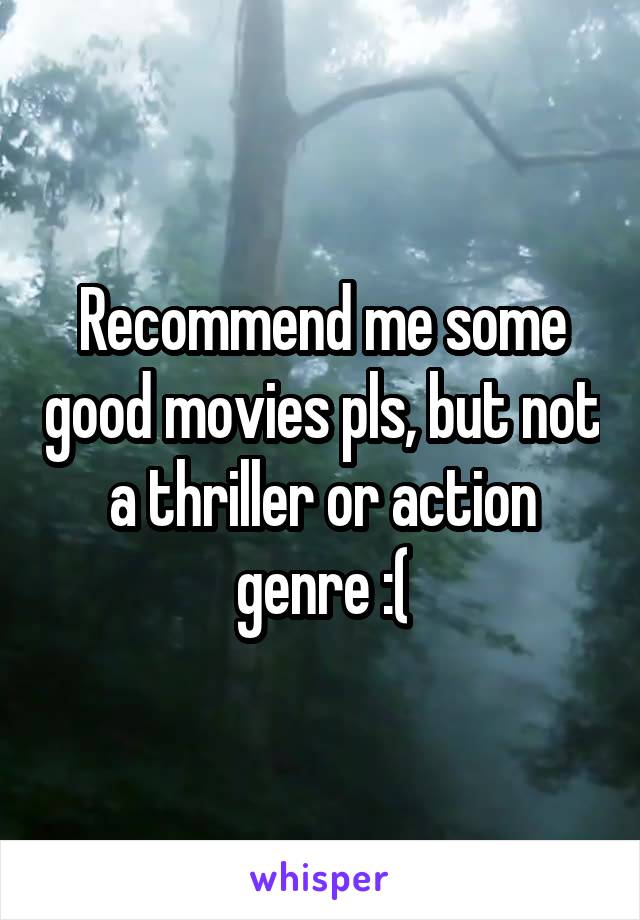 Recommend me some good movies pls, but not a thriller or action genre :(