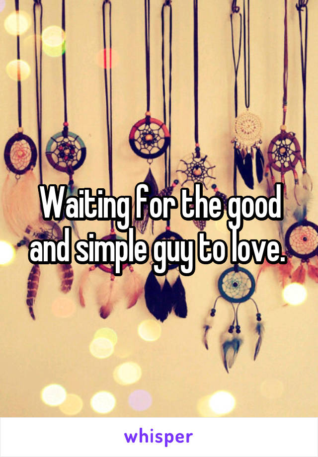 Waiting for the good and simple guy to love. 