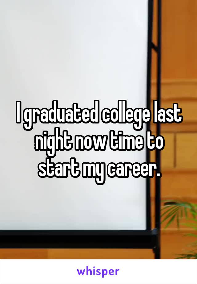 I graduated college last night now time to start my career.