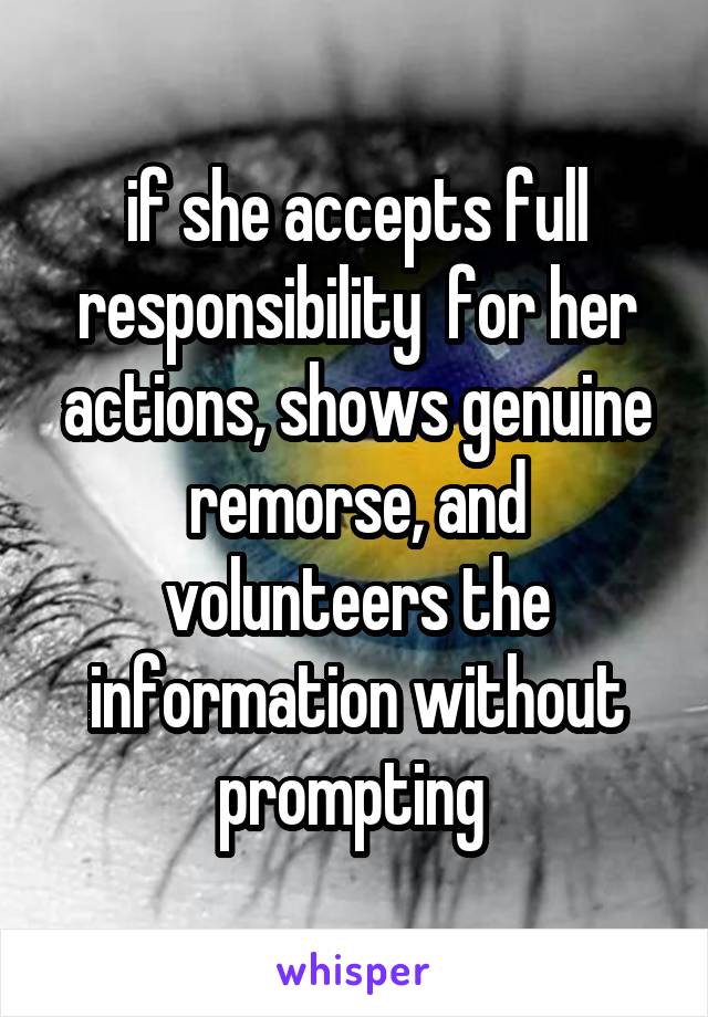 if she accepts full responsibility  for her actions, shows genuine remorse, and volunteers the information without prompting 