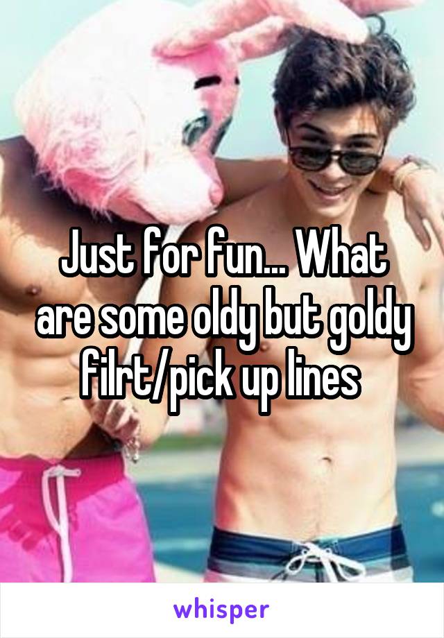 Just for fun... What are some oldy but goldy filrt/pick up lines 