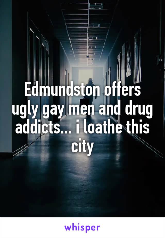 Edmundston offers ugly gay men and drug addicts... i loathe this city