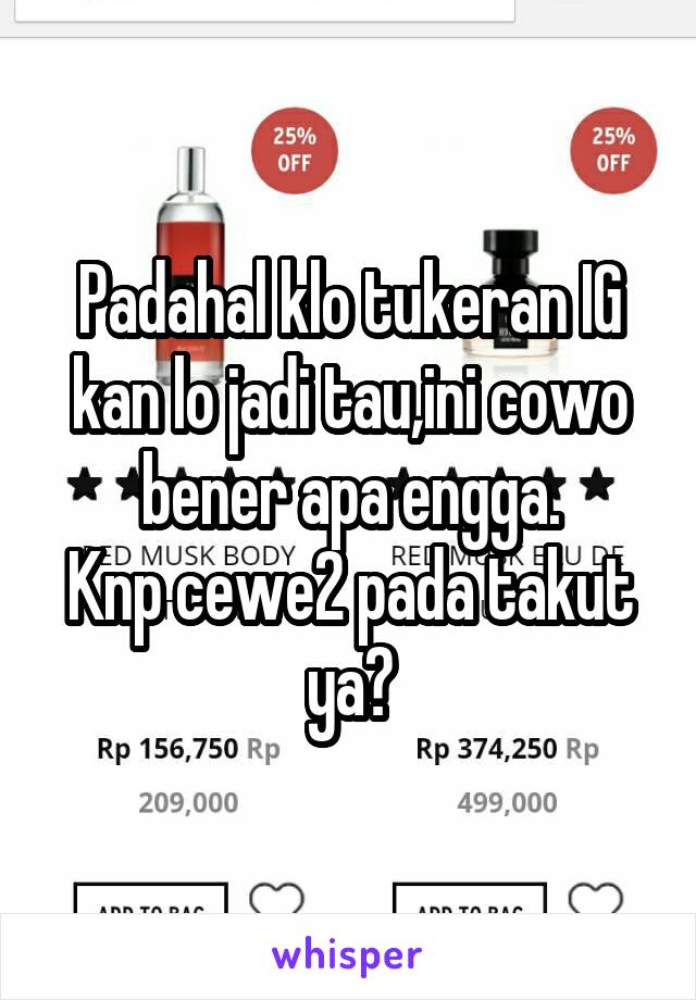 Padahal klo tukeran IG kan lo jadi tau,ini cowo bener apa engga.
Knp cewe2 pada takut ya?