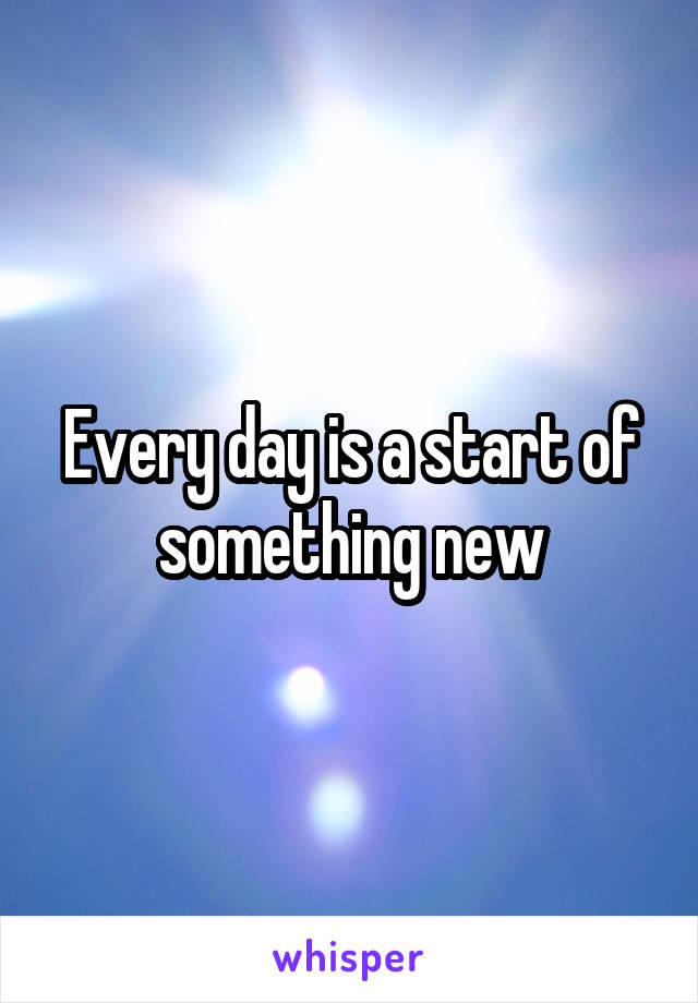 Every day is a start of something new