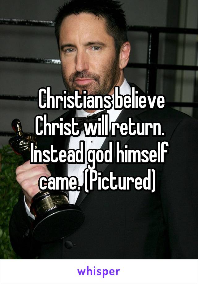  Christians believe Christ will return. Instead god himself came. (Pictured) 