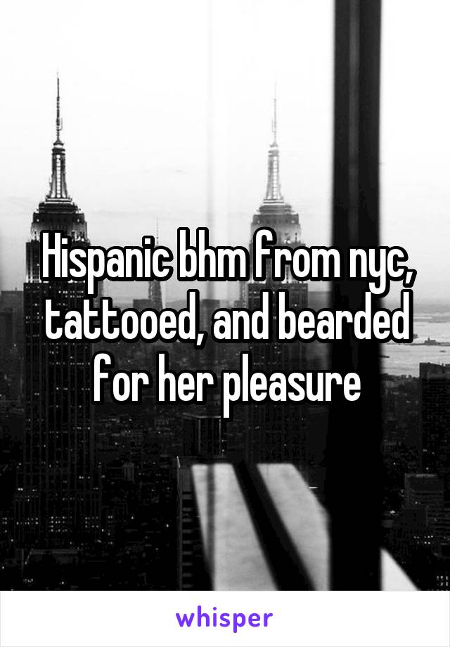 Hispanic bhm from nyc, tattooed, and bearded for her pleasure